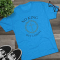 No King But Christ Unisex Tri-Blend Crew Tee - Appeal to Heaven USA
